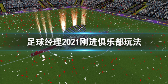 足球经理2021进俱乐部后怎么玩