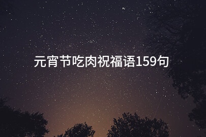 元宵节吃肉祝福语159句