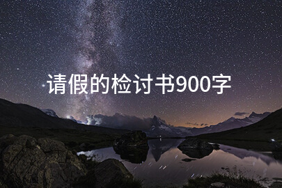 请假的检讨书900字(汇总7篇)