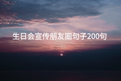 生日会宣传朋友圈句子200句