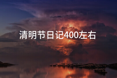 清明节日记400左右(5篇)